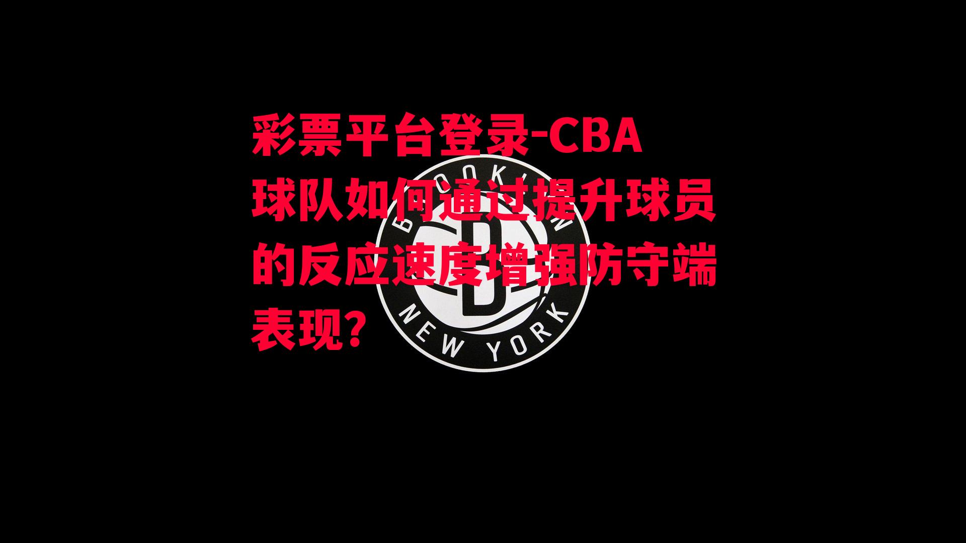 CBA球队如何通过提升球员的反应速度增强防守端表现？